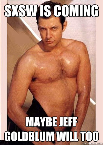 SXSW IS COMING MAYBE JEFF GOLDBLUM WILL TOO  SXSW Jeff Goldblum