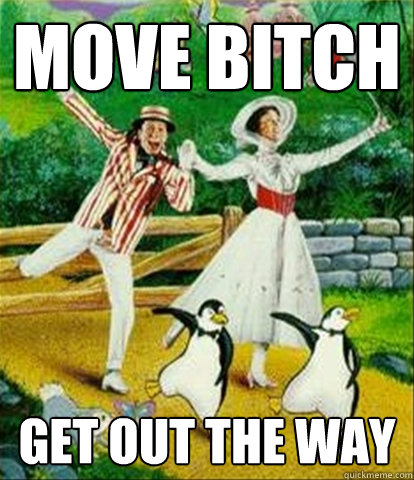Move bitch Get out the way  