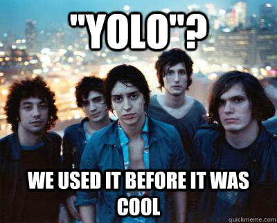 ''YOLO''? we used it before it was cool  strokes