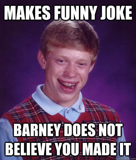 Makes funny joke Barney does not believe you made it  Bad Luck Brian