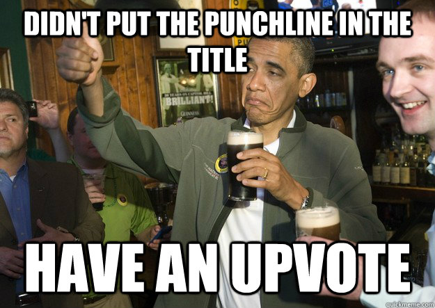 Didn't put the Punchline in the title have an upvote  BARACK OBAMA APPROVES