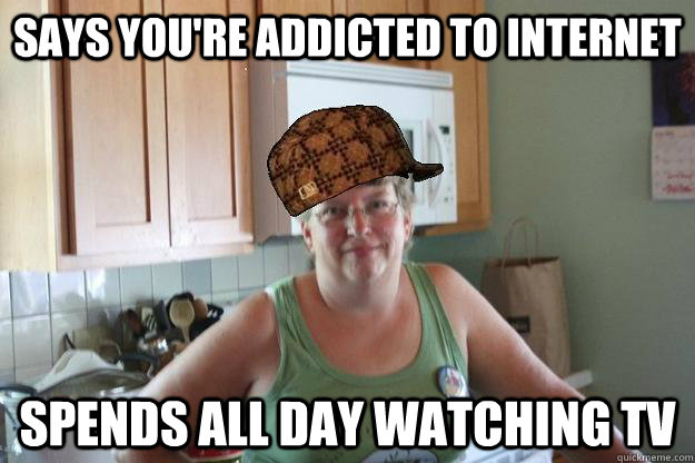 Says you're addicted to internet Spends all day watching tv - Says you're addicted to internet Spends all day watching tv  Misc