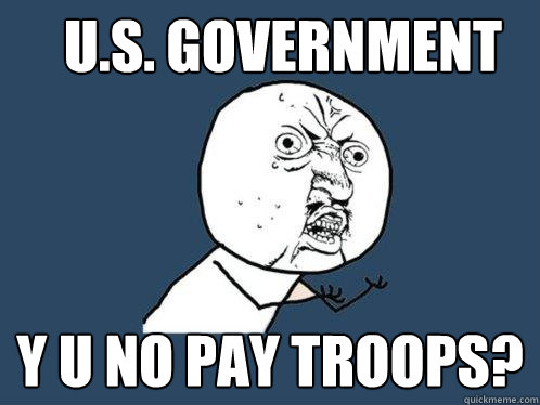 U.S. Government Y U NO PAY TROOPS?  Y U No