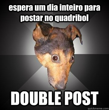 espera um dia inteiro para postar no quadribol DOUBLE POST  Depression Dog