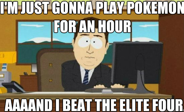 I'm just gonna play pokemon for an hour AAAAND i beat the elite four  aaaand its gone