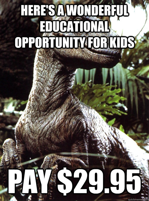 Here's a wonderful educational opportunity for kids pay $29.95 - Here's a wonderful educational opportunity for kids pay $29.95  Scumbag Velociraptor