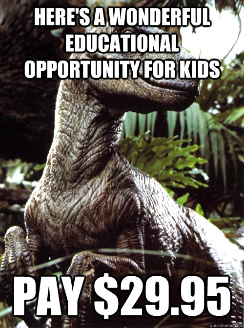 Here's a wonderful educational opportunity for kids pay $29.95  Scumbag Velociraptor