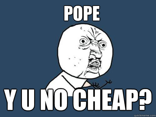 pope y u no cheap?  Y U No