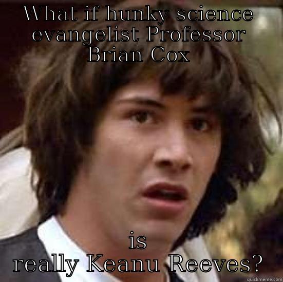 WHAT IF HUNKY SCIENCE EVANGELIST PROFESSOR BRIAN COX IS REALLY KEANU REEVES? conspiracy keanu