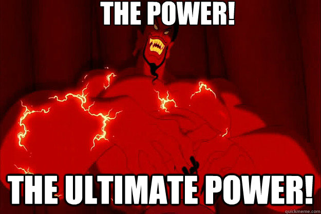 The power! the ultimate power!  