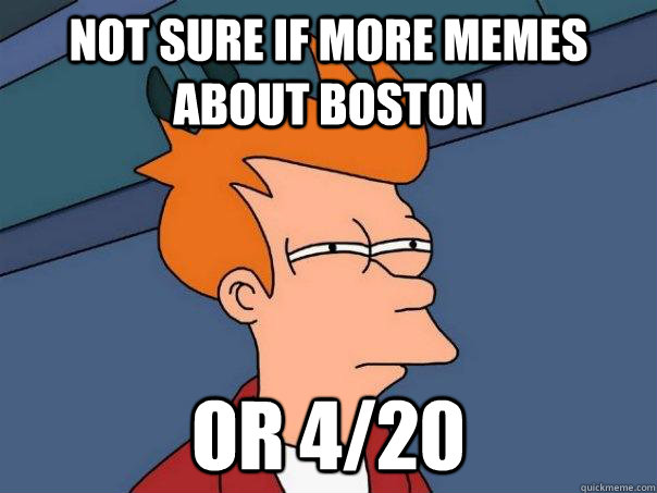 Not sure if more memes about boston Or 4/20 - Not sure if more memes about boston Or 4/20  Futurama Fry