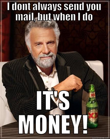 I DONT ALWAYS SEND YOU MAIL, BUT WHEN I DO IT'S MONEY! The Most Interesting Man In The World