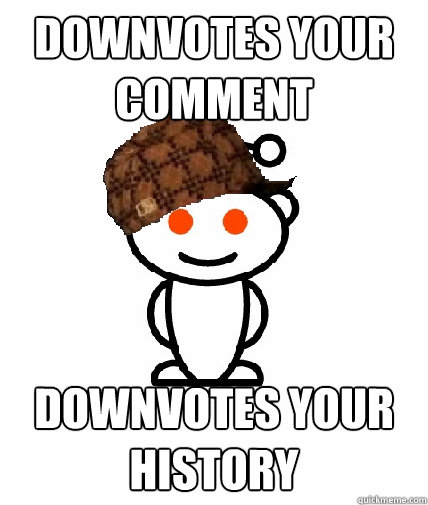Downvotes your comment Downvotes your history  Scumbag Reddit