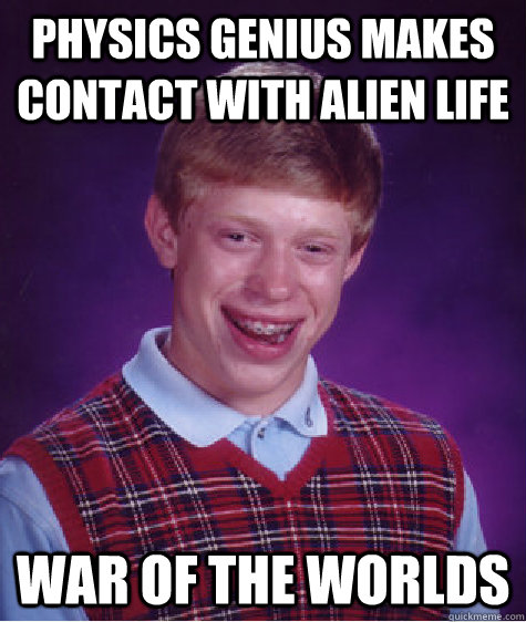 physics genius makes contact with alien life war of the worlds  Bad Luck Brian