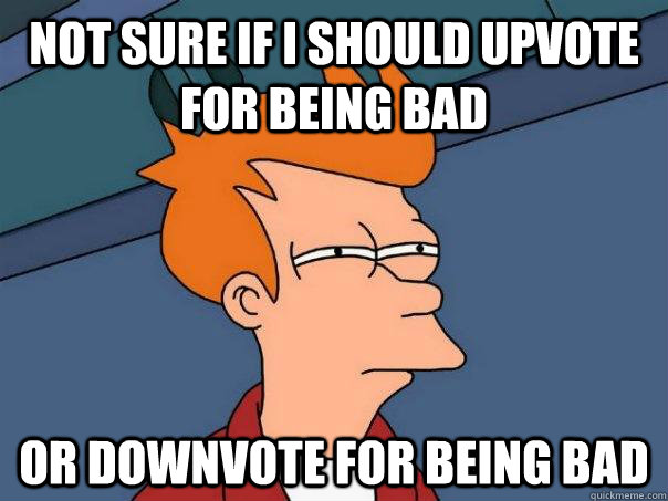 not sure if i should upvote for being bad or downvote for being bad  Futurama Fry