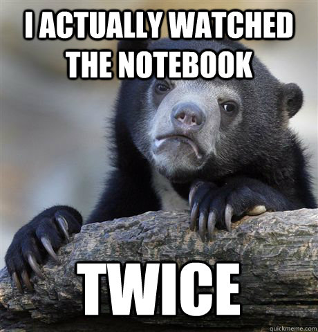 I actually watched the Notebook Twice  Confession Bear