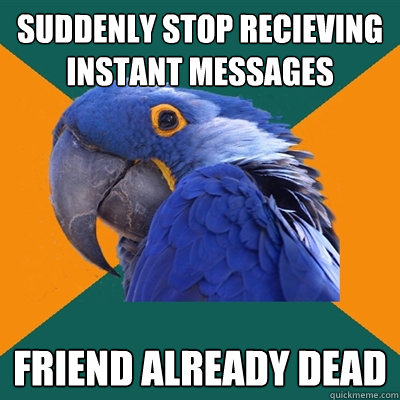 suddenly stop recieving instant messages friend already dead  Paranoid Parrot