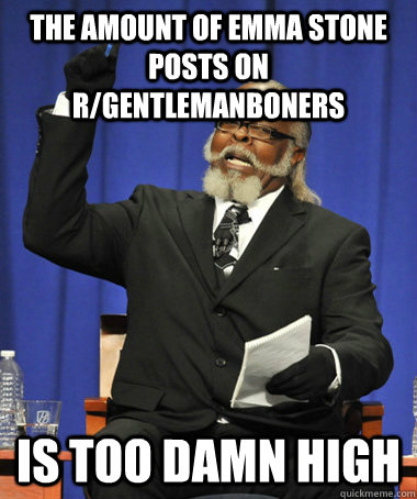 The amount of Emma Stone posts on r/gentlemanboners is too damn high  The Rent Is Too Damn High