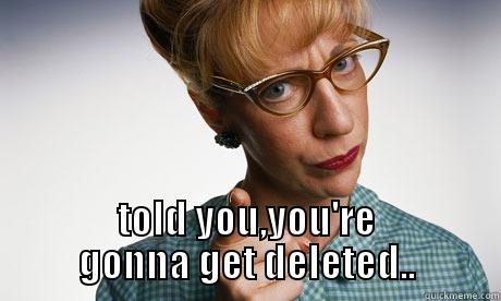  TOLD YOU,YOU'RE GONNA GET DELETED.. Misc