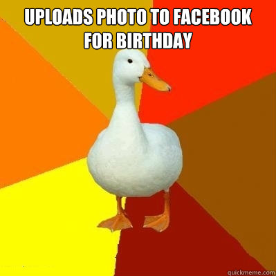 uploads photo to facebook for birthday   Tech Impaired Duck