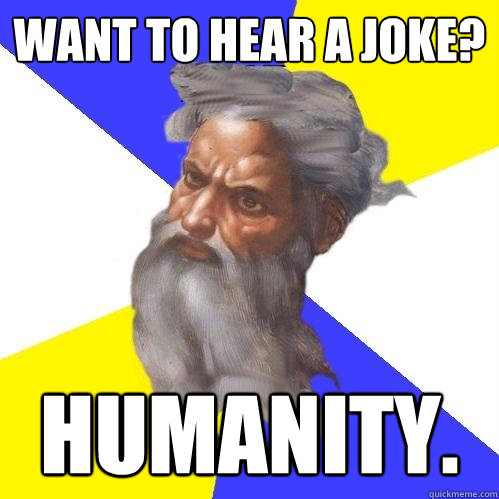 want to hear a joke? Humanity.  Advice God