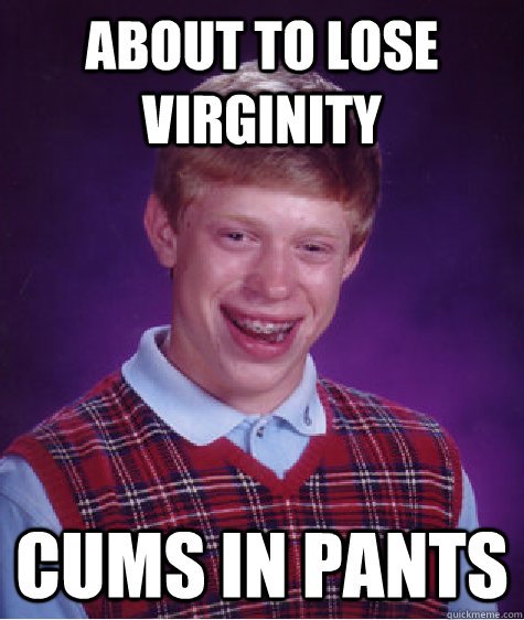 About to lose virginity  cums in pants  Caption 3 goes here  Bad Luck Brian