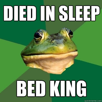 died in sleep bed king  Foul Bachelor Frog