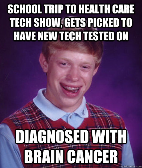 School trip to health care tech show, gets picked to have new tech tested on DIAGNOSED WITH BRAIN CANCER  Bad Luck Brian