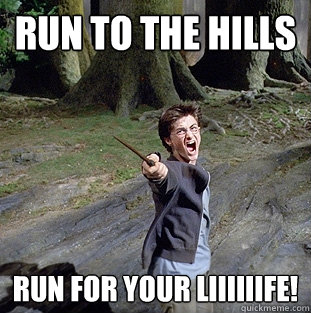 Run to the hills run for your liiiiiife!  Pissed off Harry