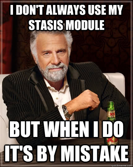 I don't always use my stasis module but when I do it's by mistake  The Most Interesting Man In The World