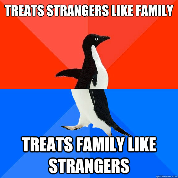 Treats strangers like family Treats family like strangers  Socially Awesome Awkward Penguin