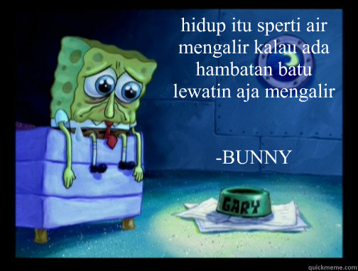 hidup itu sperti air mengalir kalau ada hambatan batu lewatin aja mengalir


-BUNNY  Spongebob Miss You