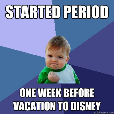 Started period one week before vacation to disney - Started period one week before vacation to disney  Success Kid