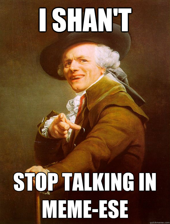 I shan't stop talking in meme-ese - I shan't stop talking in meme-ese  Joseph Ducreux