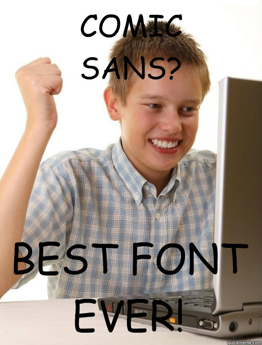 COMIC
SANS? BEST FONT EVER!  First Day on the Internet Kid