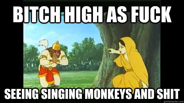 BITCH HIGH AS FUCK SEEING SINGING MONKEYS AND SHIT  hanuman