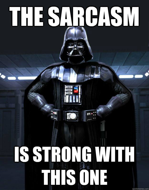 The sarcasm  is strong with this one  Darth Vader