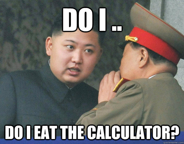 do i .. do i eat the calculator?  Hungry Kim Jong Un