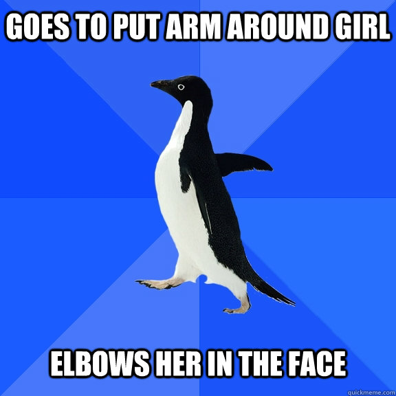 Goes to put arm around girl   elbows her in the face  Socially Awkward Penguin