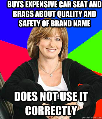 Buys expensive car seat and brags about quality and safety of brand name does not use it correctly  Sheltering Suburban Mom