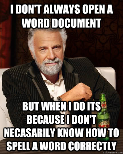 I don't always open a word document but when I do its because i don't necasarily know how to spell a word correctly  The Most Interesting Man In The World