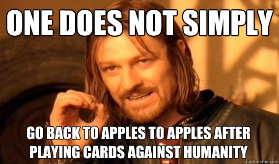 ONE DOES NOT SIMPLY GO BACK TO APPLES TO APPLES AFTER PLAYING CARDS AGAINST HUMANITY  One Does Not Simply