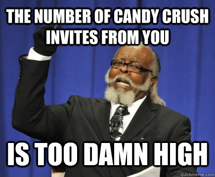 The number of candy crush invites from you Is too damn high   Too Damn High