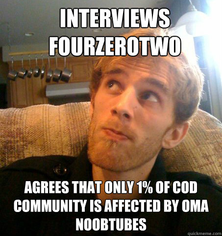 Interviews fourzerotwo Agrees that only 1% of COD community is affected by OMA noobtubes - Interviews fourzerotwo Agrees that only 1% of COD community is affected by OMA noobtubes  Honest Hutch