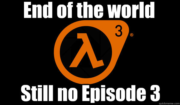 End of the world Still no Episode 3 - End of the world Still no Episode 3  HL2EP3DEC21