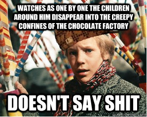 Watches as one by one the children around him disappear into the creepy confines of the Chocolate Factory  Doesn't say shit  Scumbag Charlie Bucket