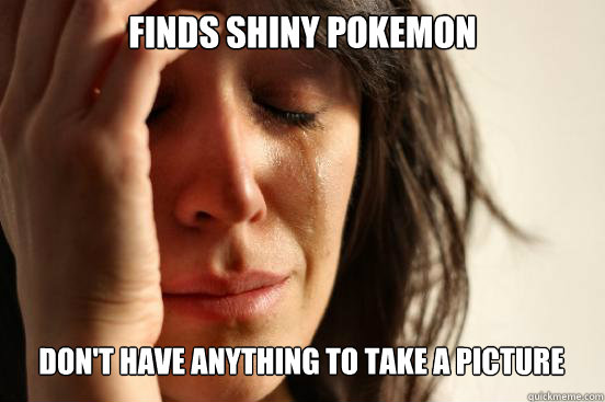 Finds shiny pokemon
 Don't have anything to take a picture  First World Problems