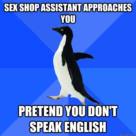 sex shop assistant approaches you pretend you don't speak english - sex shop assistant approaches you pretend you don't speak english  Socially Awkward Penguin