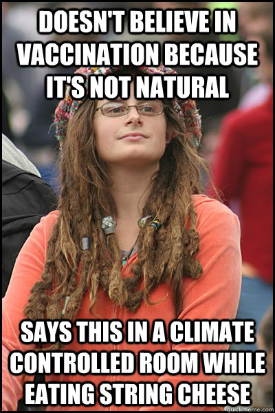 Doesn't believe in vaccination because it's not natural Says this in a climate controlled room while eating string cheese  College Liberal