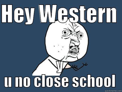 HEY WESTERN  Y U NO CLOSE SCHOOL Y U No